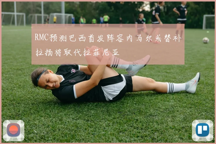 RMC预测巴西首发阵容内马尔或替补拉扬将取代拉菲尼亚