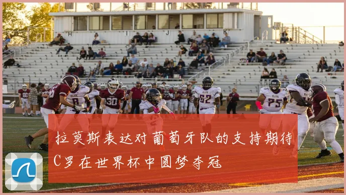 拉莫斯表达对葡萄牙队的支持期待C罗在世界杯中圆梦夺冠