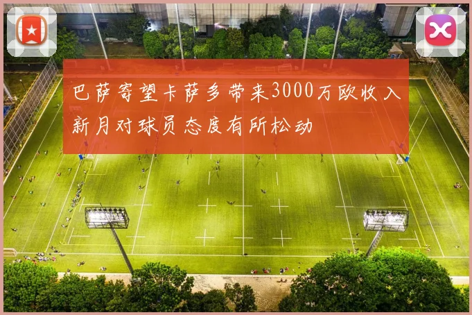 巴萨寄望卡萨多带来3000万欧收入新月对球员态度有所松动