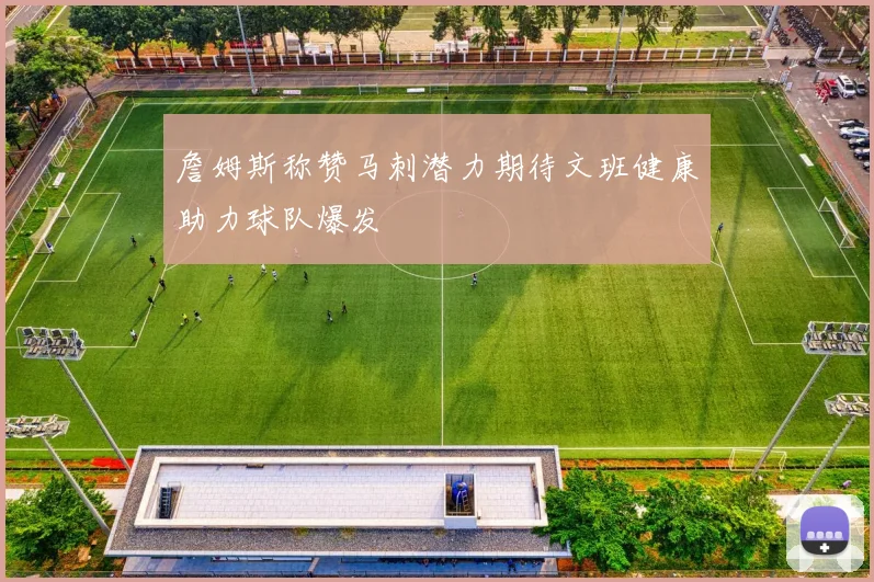 詹姆斯称赞马刺潜力期待文班健康助力球队爆发