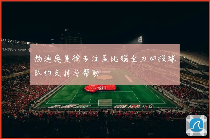 扬迪奥曼德专注莱比锡全力回报球队的支持与帮助
