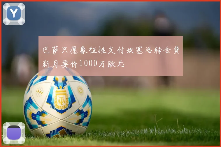 巴萨只愿象征性支付坎塞洛转会费新月要价1000万欧元