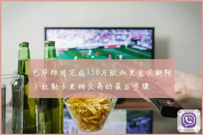 巴萨即将完成150万欧加奖金买断阿卜杜勒卡里姆交易的最后步骤