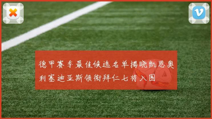 德甲赛季最佳候选名单揭晓凯恩奥利塞迪亚斯领衔拜仁七将入围