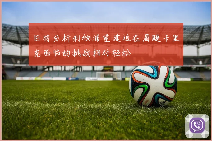 旧将分析利物浦重建迫在眉睫卡里克面临的挑战相对轻松