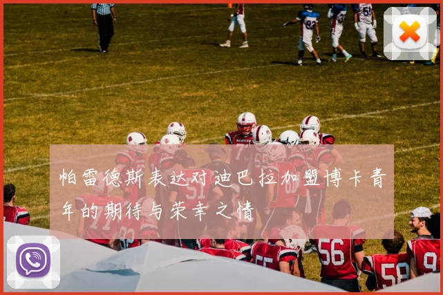 帕雷德斯表达对迪巴拉加盟博卡青年的期待与荣幸之情